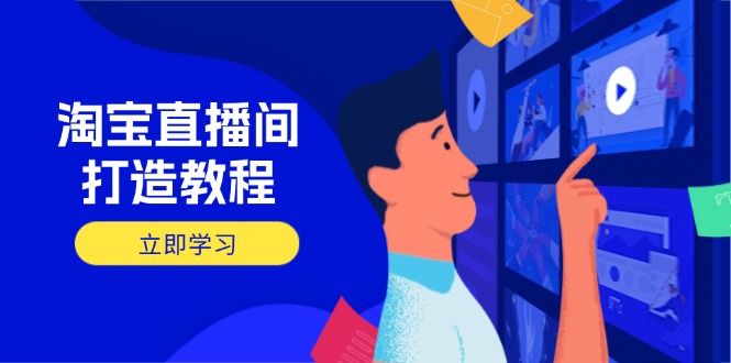 （14109期）淘宝直播间打造教程：掌握开播添加商品与选品核心逻辑，打造高转化直播间-优优云网创