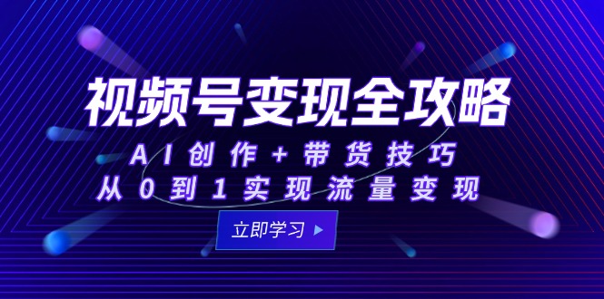 （15007期）视频号变现全攻略：AI创作+带货技巧，从0到1实现流量变现-优优云网创