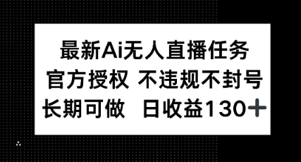 最新AI无人直播任务，官方授权 不违规不封号，长期可做，日收益100+-优优云网创