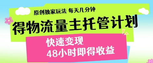 得物流量主托管计划，原创独家玩法，每天几分钟，快速变现，48小时即得收益【揭秘】-优优云网创