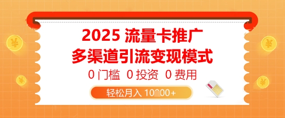 2025流量卡推广，0门槛0投资0费用，多渠道引流变现模式，轻松月入1w-优优云网创
