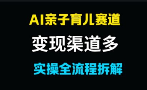 AI亲子育儿赛道，变现渠道多，起号快-优优云网创
