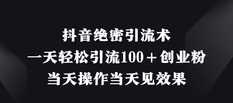 抖音绝密引流术，一天轻松引流100+创业粉，当天操作当天见效果-优优云网创
