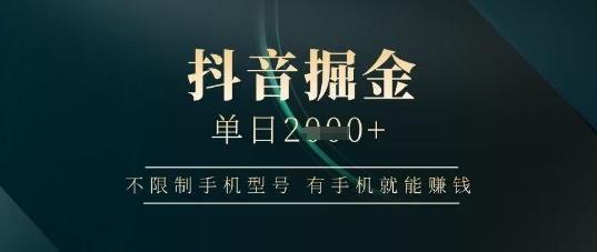 抖音掘金单日收益上千，不限制手机型号，有手机就能挣钱【揭秘】-优优云网创