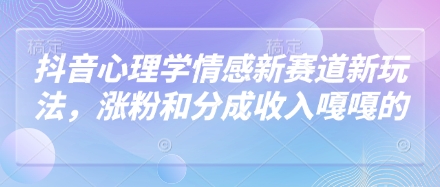 抖音心理学情感新赛道新玩法，涨粉和分成收入嘎嘎的-优优云网创