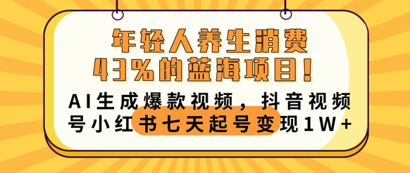 年轻人养生消费43%的蓝海项目，AI生成爆款视频，抖音视频号小红书七天起号变现1w-优优云网创