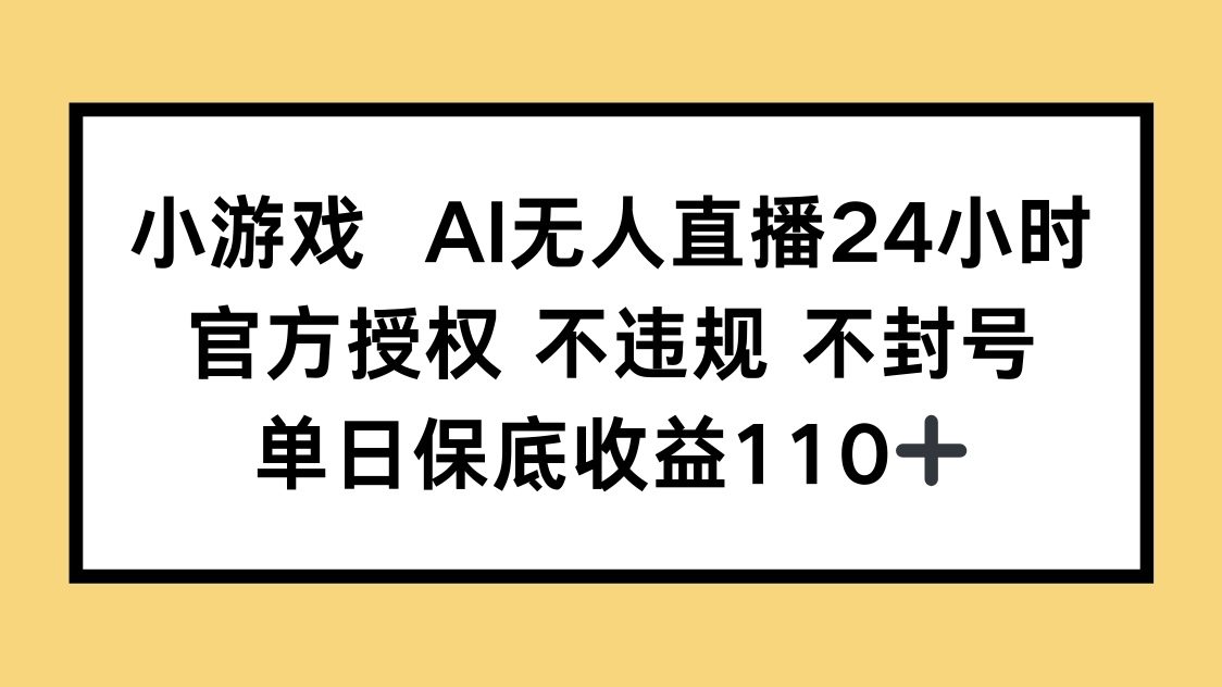 （14508期）小游戏AI无人直播，官方授权 不违规 不封号，单日保底收益110+-优优云网创