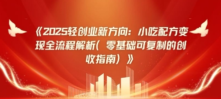 2025轻创业新方向：小吃配方变现全流程解析(零基础可复制的创收指南)-优优云网创