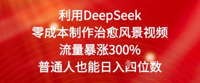 利用DeepSeek零成本制作治愈风景视频，流量暴涨300%，普通人也能日入四位数-优优云网创