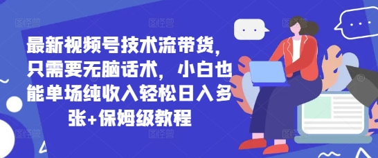 最新视频号技术流带货，只需要无脑话术，小白也能单场纯收入轻松日入多张+保姆级教程-优优云网创