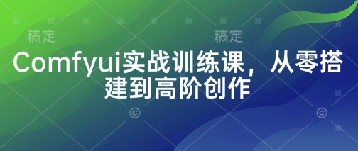 Comfyui实战训练课，从零搭建到高阶创作-优优云网创