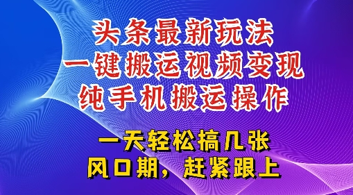 今日头条最新玩法，一键搬运视频也能轻松变现，随随便便就爆百W流量，新风口新玩法-优优云网创