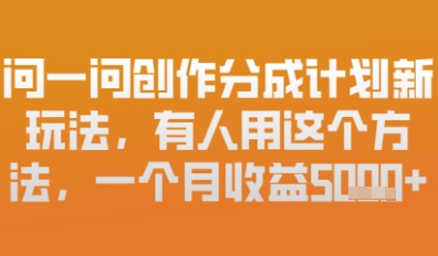 问一问创作者分成计划最新玩法，小白也可以轻松上手，月入6k+-优优云网创