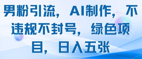 男粉引流，AI制作，不违规不封号，绿色项目，日入五张-优优云网创