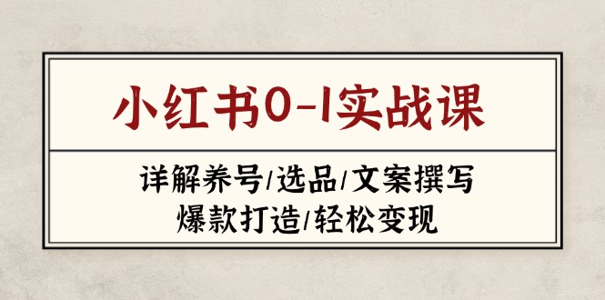 （14237期）小红书0-1实战课(2023-2025)，详解养号/选品/文案撰写/爆款打造/轻松变现-优优云网创