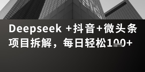 Deepseek +抖音 微头条项目拆解，每日轻松1张+-优优云网创