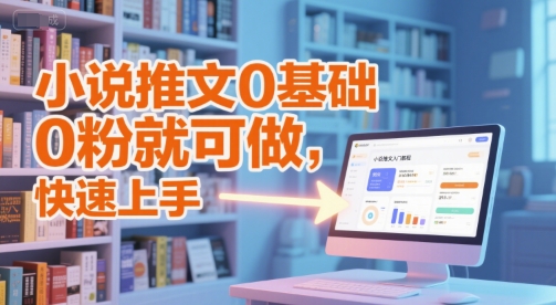 小说推文0基础入门教程，0粉就可做，快速上手-优优云网创