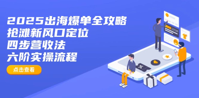 （14130期）2025出海爆单全攻略：抢滩新风口定位+四步营收法+六阶实操流程-优优云网创