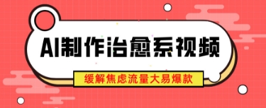 AI制作治愈系视频，缓解焦虑流量大易爆款，新手也能快速上手-优优云网创