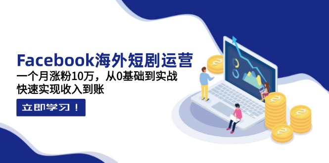 （14328期）Facebook海外短剧运营：一个月涨粉10万，从0基础到实战，快速实现收入到账-优优云网创