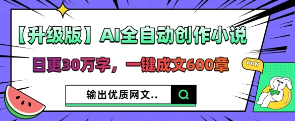 【升级版】AI全自动创作小说，日更30万字，一键成文600章-优优云网创