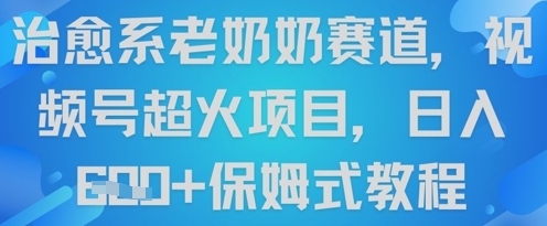 治愈系老奶奶赛道，视频号超火项目，日入6张+保姆式教程-优优云网创
