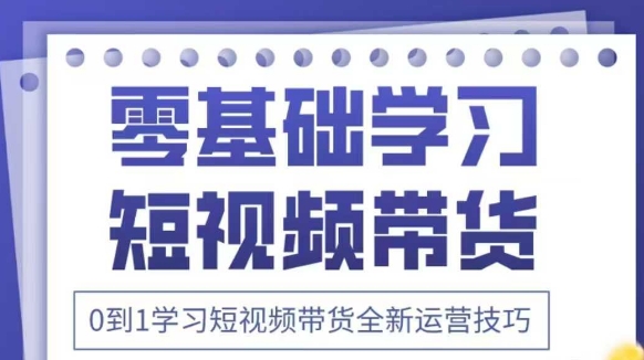 抖音全新短视频带货运营技巧，2025年新课，0到1学习短视频带货全新运营技巧-优优云网创