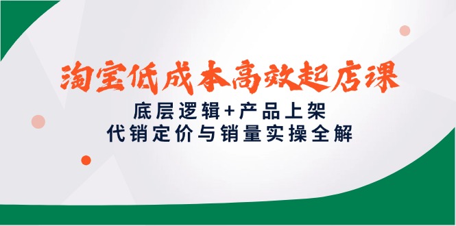 （14842期）淘宝低成本高效起店课，底层逻辑+产品上架，代销定价与销量实操全解-优优云网创