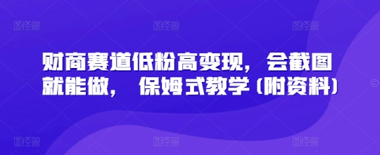 财商赛道低粉高变现，会截图就能做， 保姆式教学(附资料)-优优云网创