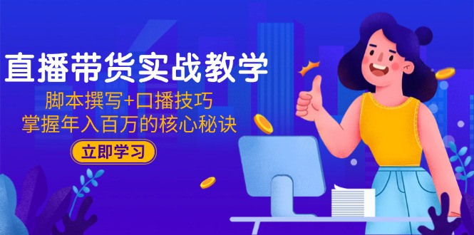（15008期）直播带货实战教学：脚本撰写+口播技巧，掌握年入百万的核心秘诀-优优云网创