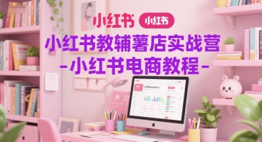 小红书教辅薯店实战营-小红书电商教程-优优云网创