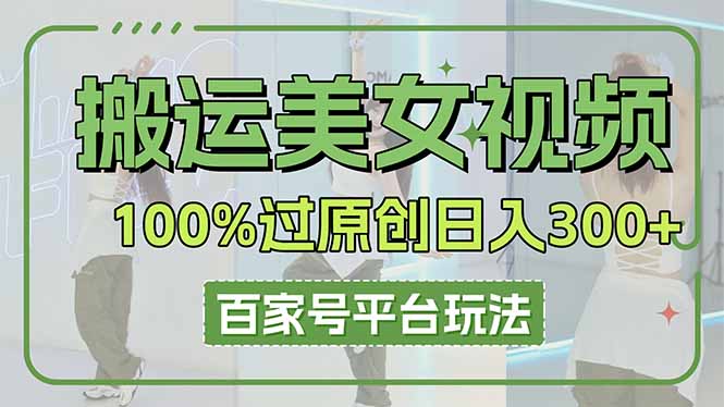 （14207期）搬运美女视频100%过原创大揭秘，百家号平台玩法，轻松日入3000+（可矩阵）-优优云网创
