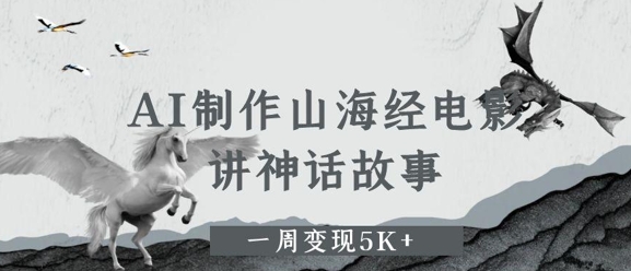 AI制作山海经电影，讲神话故事，一周变现5K+-优优云网创