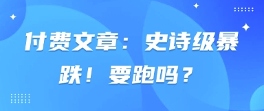 付费文章：史诗级暴跌！要跑吗？-优优云网创