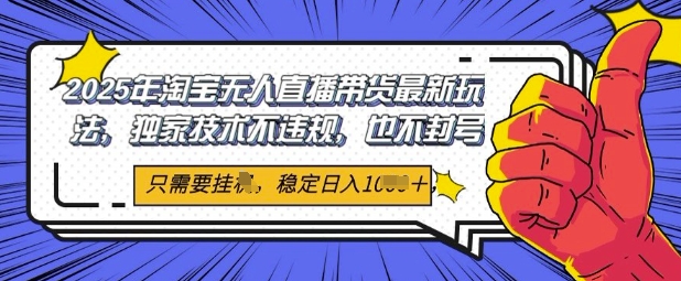 2025年淘宝无人直播带货最新玩法，独家技术不违规，稳定日入几张，小白也能当天开单-优优云网创