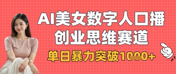 AI美女数字人口播商业思维赛道，单日暴力突破1k+-优优云网创