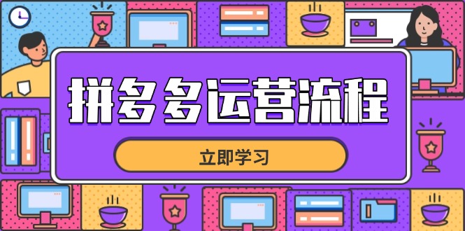 （14503期）拼多多运营流程，从选品到流量，全链路运营技巧，助力店铺爆单-优优云网创
