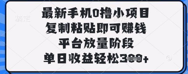 最新手机0撸小项目，复制粘贴即可挣钱，平台放量阶段，单日收益轻松3张+【揭秘】-优优云网创