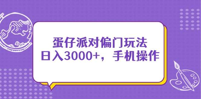 （14423期）蛋仔派对偏门玩法，日入3000+，手机操作-优优云网创