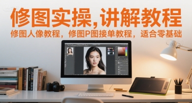 修图实操讲解教程，修图人像教程，修图P图接单教程，适合零基础-优优云网创
