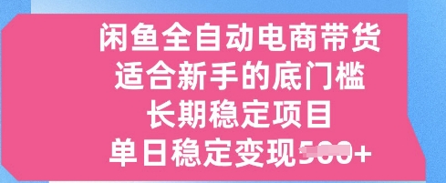 闲鱼全自动电商带货，适合新手的底门槛的长期稳定项目，单日稳定变现5张【揭秘】-优优云网创