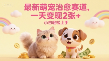 最新萌宠治愈赛道，一天变现2张+，小白轻松上手-优优云网创