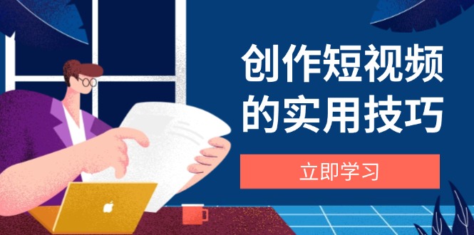 （14554期）创作短视频的实用技巧，剪辑、设备、构图、文案一站式学习攻略-优优云网创
