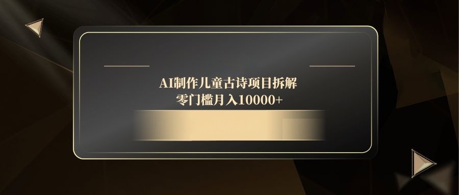 （14677期）AI制作儿童古诗项目拆解，零门槛月入10000+-优优云网创
