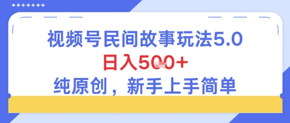 视频号民间故事玩法5.0，日入5张+，纯原创，新手上手简单-优优云网创