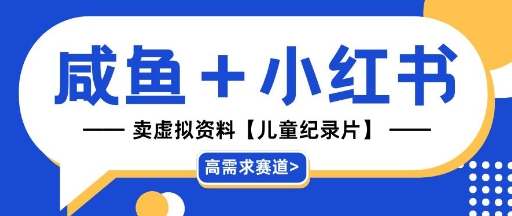 【高需求赛道】小红书+咸鱼做儿童纪录片赛道，一天轻松几十单，详细项目拆解-优优云网创