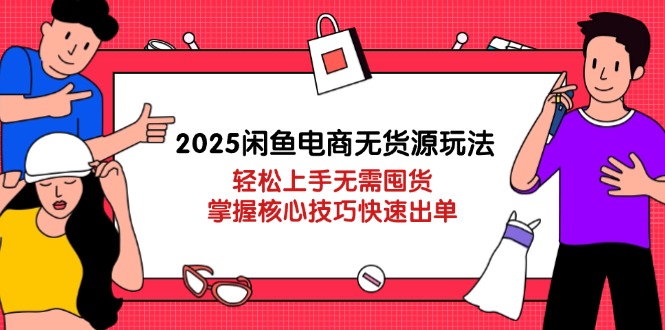 （14389期）2025闲鱼电商无货源玩法：轻松上手无需囤货，掌握核心技巧快速出单-优优云网创