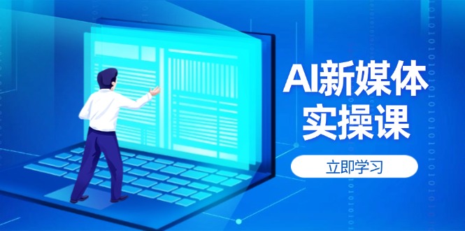 （14346期）AI新媒体实操课，快速提升账号权重，打造高曝光主页与爆款内容-优优云网创