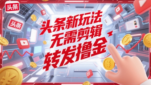 头条新玩法，无需剪辑，转发撸金-优优云网创