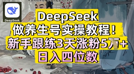 DeepSeek做养生号实操教程，新手跟练3天涨粉5W+，日入三位数-优优云网创